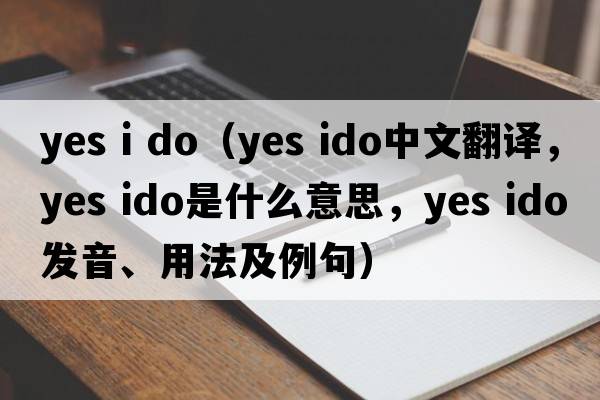 yes i do（yes ido中文翻譯，yes ido是什么意思，yes ido發(fā)音、用法及例句）