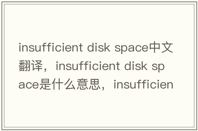 insufficient disk space中文翻譯，insufficient disk space是什么意思，insufficient disk space發(fā)音、用法及例句