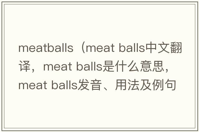meatballs（meat balls中文翻譯，meat balls是什么意思，meat balls發(fā)音、用法及例句）