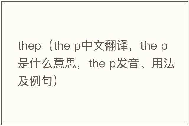 thep（the p中文翻譯，the p是什么意思，the p發(fā)音、用法及例句）