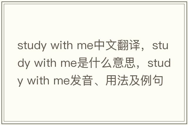 study with me中文翻譯，study with me是什么意思，study with me發(fā)音、用法及例句