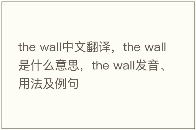the wall中文翻譯，the wall是什么意思，the wall發(fā)音、用法及例句
