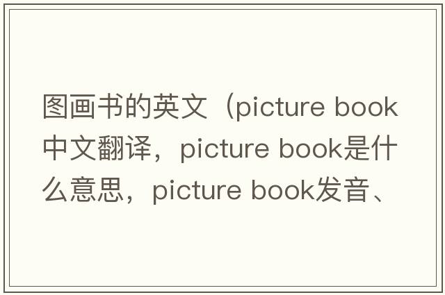 圖畫(huà)書(shū)的英文（picture book中文翻譯，picture book是什么意思，picture book發(fā)音、用法及例句）