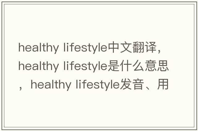healthy lifestyle中文翻譯，healthy lifestyle是什么意思，healthy lifestyle發(fā)音、用法及例句