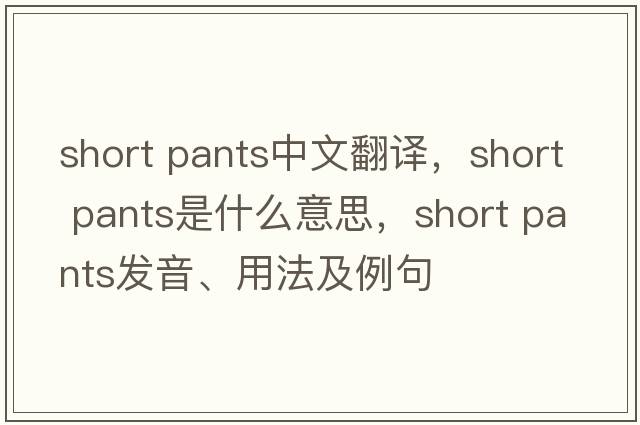 short pants中文翻譯，short pants是什么意思，short pants發(fā)音、用法及例句
