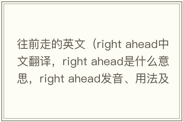 往前走的英文（right ahead中文翻譯，right ahead是什么意思，right ahead發(fā)音、用法及例句）
