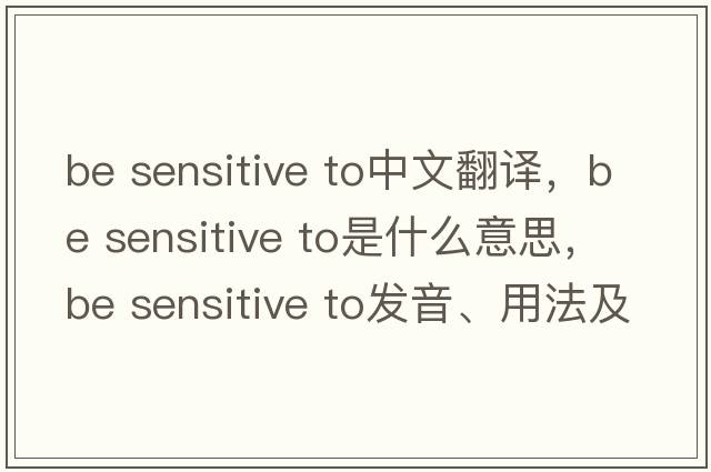 be sensitive to中文翻譯，be sensitive to是什么意思，be sensitive to發(fā)音、用法及例句