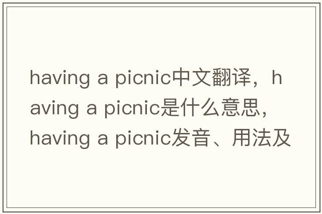 having a picnic中文翻譯，having a picnic是什么意思，having a picnic發(fā)音、用法及例句