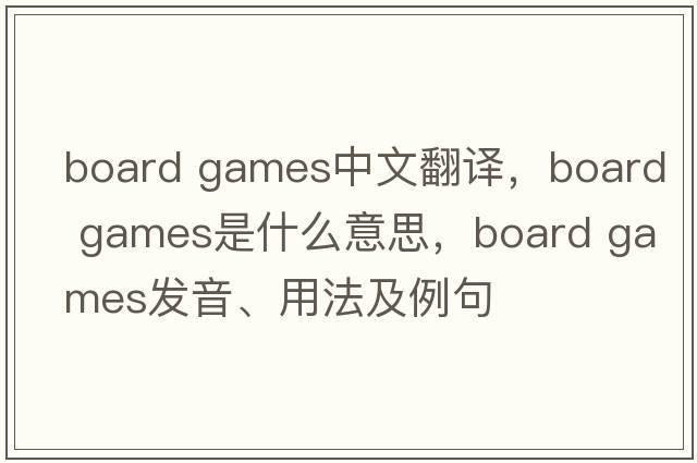 board games中文翻譯，board games是什么意思，board games發(fā)音、用法及例句