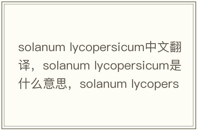 solanum lycopersicum中文翻譯，solanum lycopersicum是什么意思，solanum lycopersicum發(fā)音、用法及例句