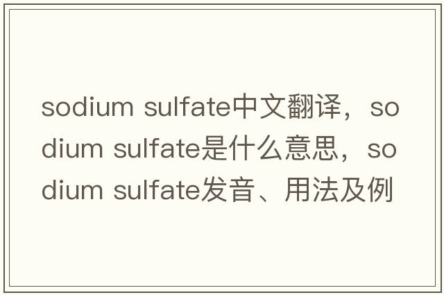 sodium sulfate中文翻譯，sodium sulfate是什么意思，sodium sulfate發(fā)音、用法及例句