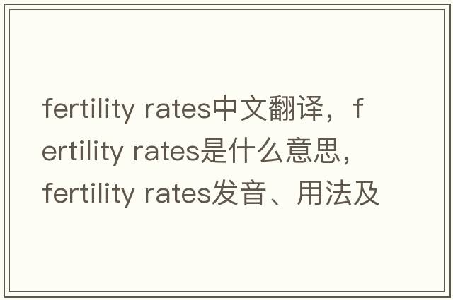 fertility rates中文翻譯，fertility rates是什么意思，fertility rates發(fā)音、用法及例句