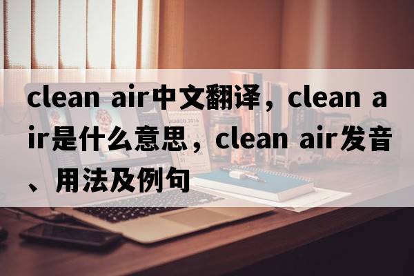 clean air中文翻譯，clean air是什么意思，clean air發(fā)音、用法及例句