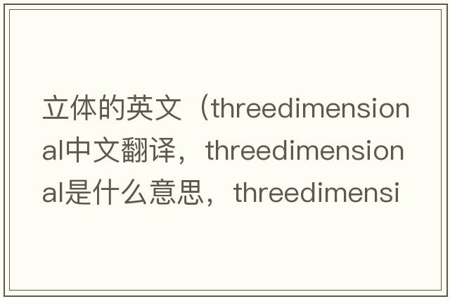 立體的英文（threedimensional中文翻譯，threedimensional是什么意思，threedimensional發(fā)音、用法及例句）