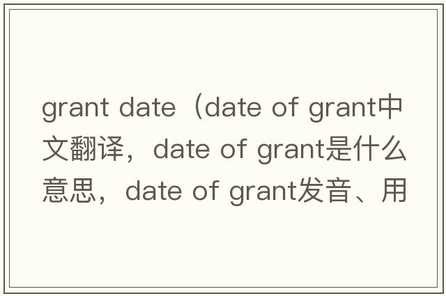 grant date（date of grant中文翻譯，date of grant是什么意思，date of grant發(fā)音、用法及例句）