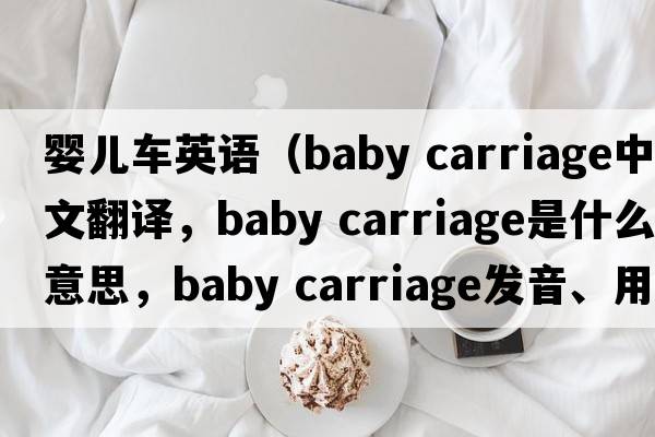 嬰兒車(chē)英語(yǔ)（baby carriage中文翻譯，baby carriage是什么意思，baby carriage發(fā)音、用法及例句）