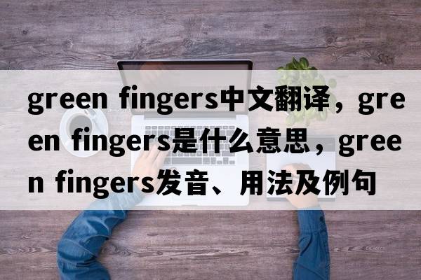 green fingers中文翻譯，green fingers是什么意思，green fingers發(fā)音、用法及例句