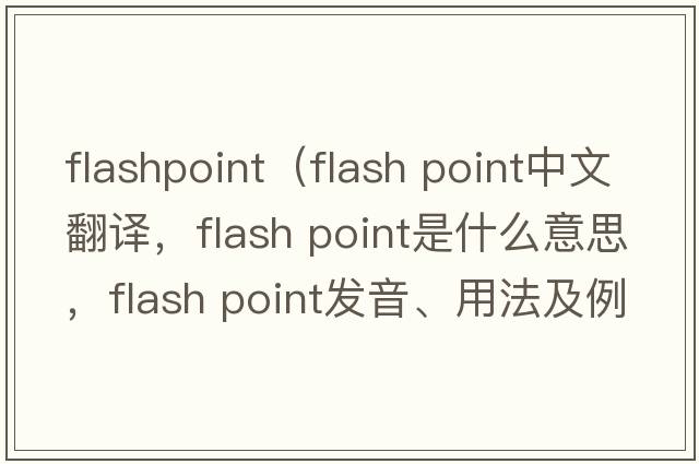 flashpoint（flash point中文翻譯，flash point是什么意思，flash point發(fā)音、用法及例句）