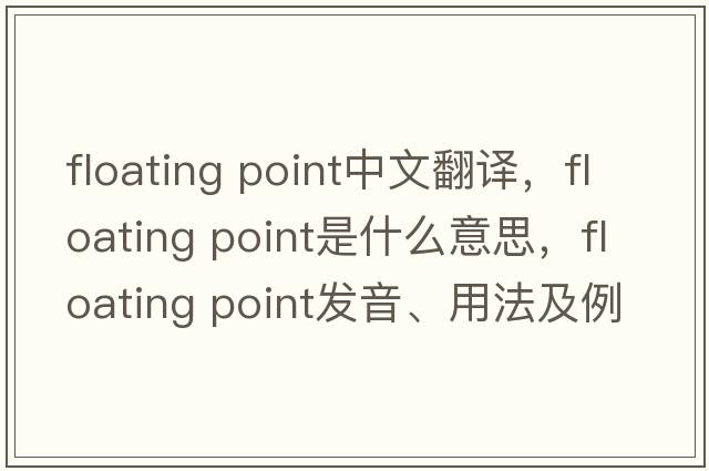 floating point中文翻譯，floating point是什么意思，floating point發(fā)音、用法及例句