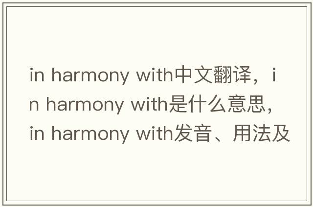 in harmony with中文翻譯，in harmony with是什么意思，in harmony with發(fā)音、用法及例句