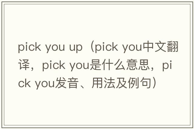 pick you up（pick you中文翻譯，pick you是什么意思，pick you發(fā)音、用法及例句）