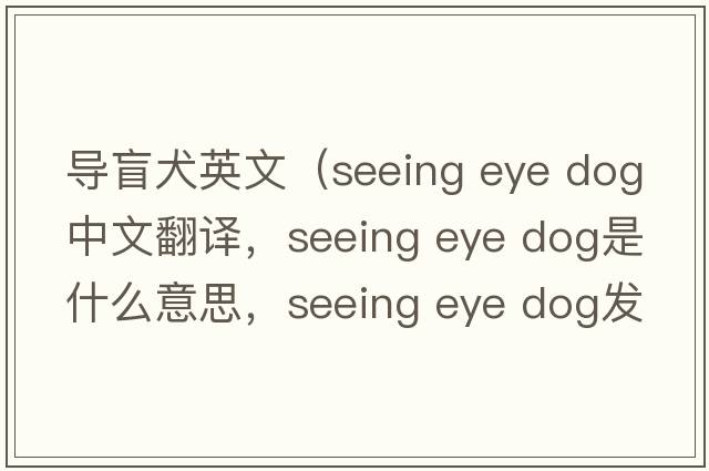 導盲犬英文（seeing eye dog中文翻譯，seeing eye dog是什么意思，seeing eye dog發(fā)音、用法及例句）