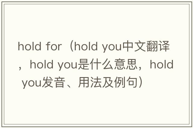 hold for（hold you中文翻譯，hold you是什么意思，hold you發(fā)音、用法及例句）