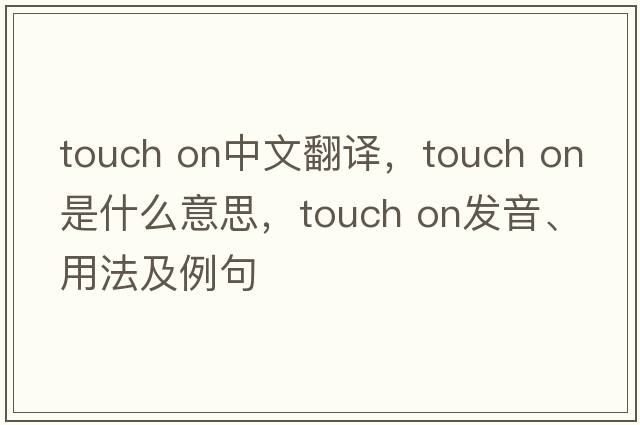 touch on中文翻譯，touch on是什么意思，touch on發(fā)音、用法及例句