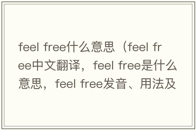 feel free什么意思（feel free中文翻譯，feel free是什么意思，feel free發(fā)音、用法及例句）