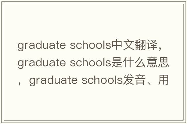 graduate schools中文翻譯，graduate schools是什么意思，graduate schools發(fā)音、用法及例句