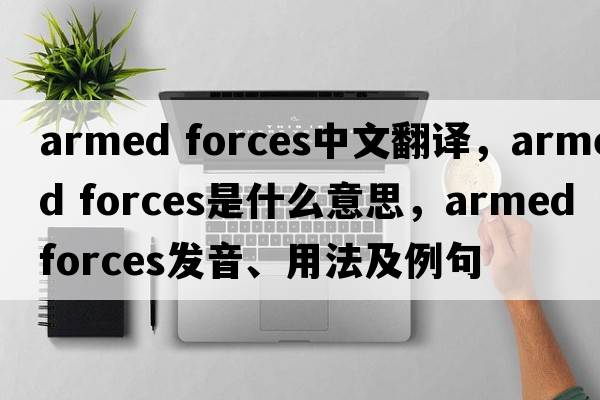 armed forces中文翻譯，armed forces是什么意思，armed forces發(fā)音、用法及例句