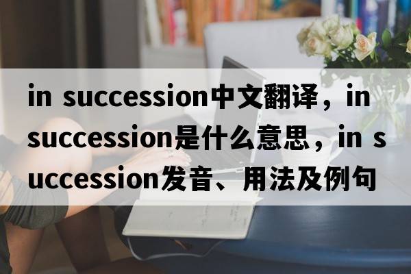 in succession中文翻譯，in succession是什么意思，in succession發(fā)音、用法及例句