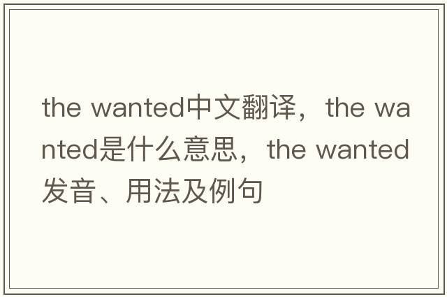 the wanted中文翻譯，the wanted是什么意思，the wanted發(fā)音、用法及例句