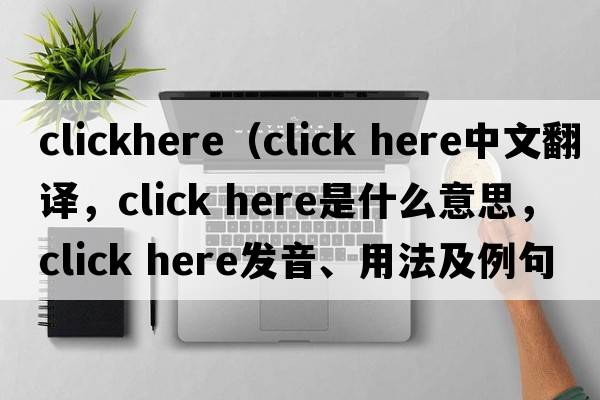 clickhere（click here中文翻譯，click here是什么意思，click here發(fā)音、用法及例句）