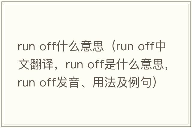 run off什么意思（run off中文翻譯，run off是什么意思，run off發(fā)音、用法及例句）