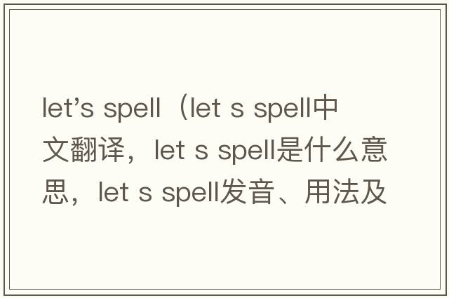 let's spell（let s spell中文翻譯，let s spell是什么意思，let s spell發(fā)音、用法及例句）