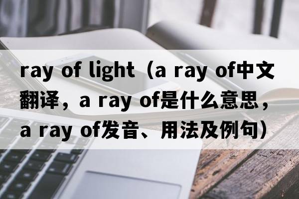 ray of light（a ray of中文翻譯，a ray of是什么意思，a ray of發(fā)音、用法及例句）