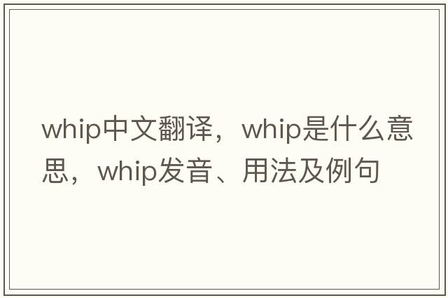 whip中文翻譯，whip是什么意思，whip發(fā)音、用法及例句