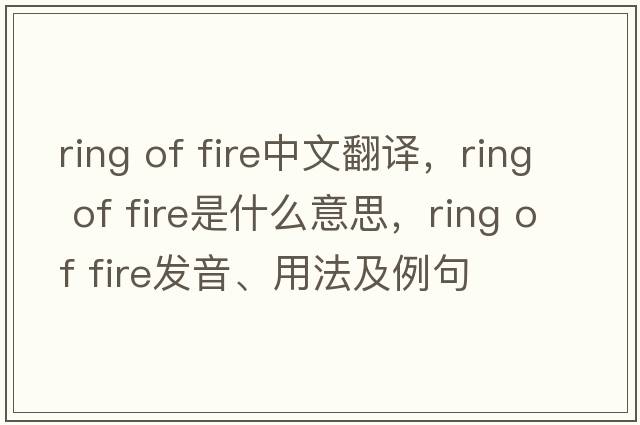 ring of fire中文翻譯，ring of fire是什么意思，ring of fire發(fā)音、用法及例句