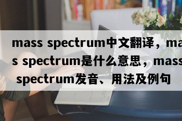 mass spectrum中文翻譯，mass spectrum是什么意思，mass spectrum發(fā)音、用法及例句