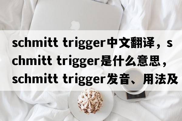 schmitt trigger中文翻譯，schmitt trigger是什么意思，schmitt trigger發(fā)音、用法及例句