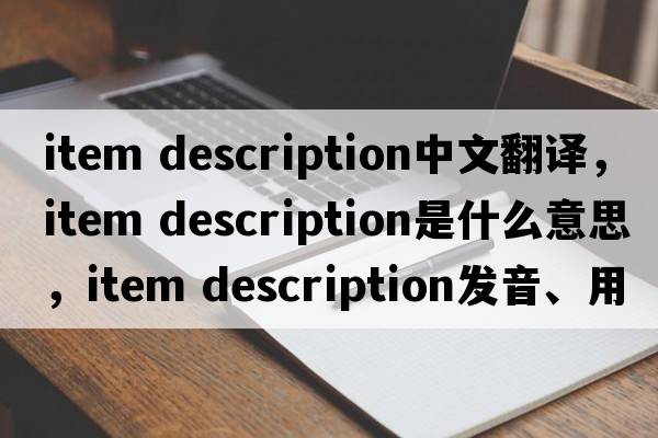 item description中文翻譯，item description是什么意思，item description發(fā)音、用法及例句