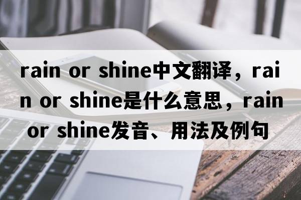 rain or shine中文翻譯，rain or shine是什么意思，rain or shine發(fā)音、用法及例句