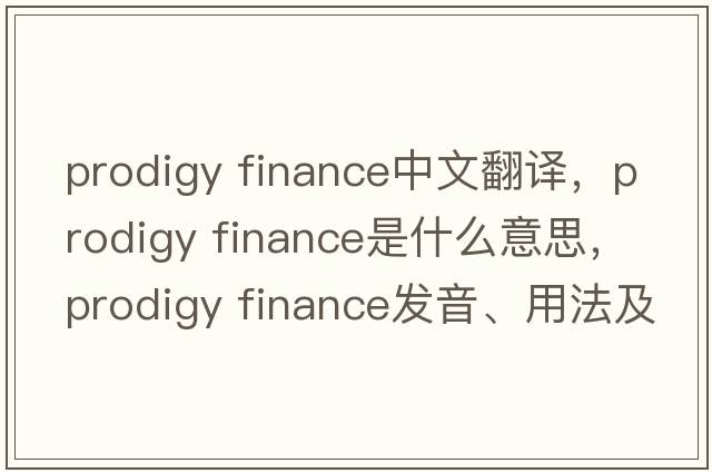 prodigy finance中文翻譯，prodigy finance是什么意思，prodigy finance發(fā)音、用法及例句