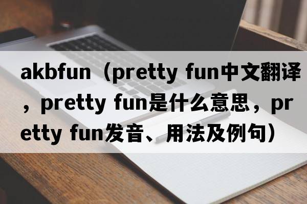akbfun（pretty fun中文翻譯，pretty fun是什么意思，pretty fun發(fā)音、用法及例句）