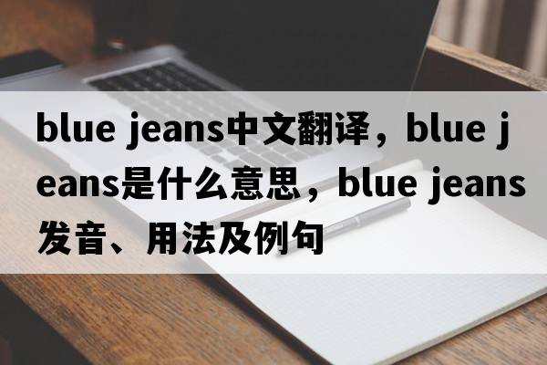 blue jeans中文翻譯，blue jeans是什么意思，blue jeans發(fā)音、用法及例句
