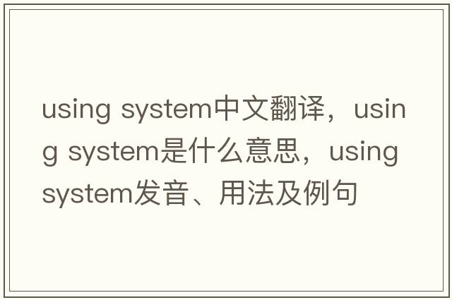 using system中文翻譯，using system是什么意思，using system發(fā)音、用法及例句