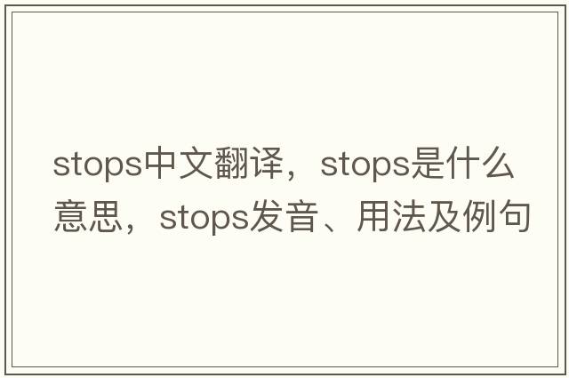 stops中文翻譯，stops是什么意思，stops發(fā)音、用法及例句