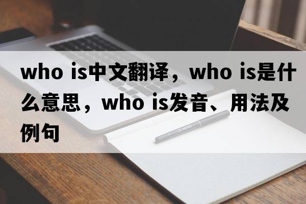 who is中文翻譯，who is是什么意思，who is發(fā)音、用法及例句