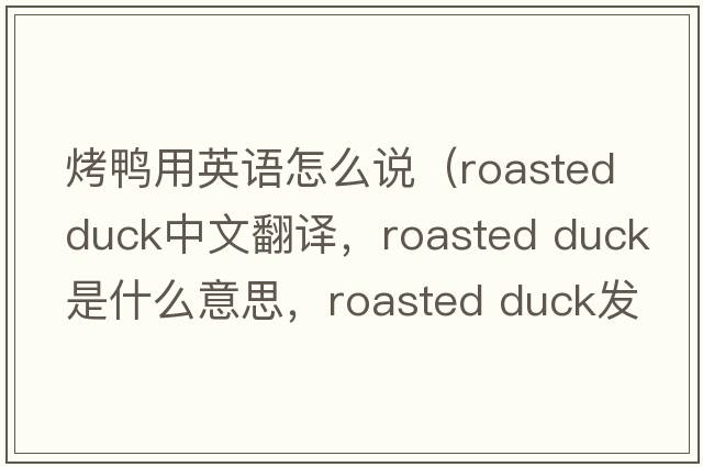 烤鴨用英語(yǔ)怎么說(shuō)（roasted duck中文翻譯，roasted duck是什么意思，roasted duck發(fā)音、用法及例句）